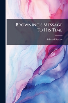 Paperback Browning's Message To His Time: His Religion, Philosophy, And Science, By Edward Berdoe Book