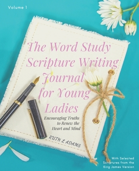 The Word Study Scripture Writing Journal for Young ladies (KJV): Encouraging Truths to Renew the Heart and Mind (Legacy Scripture Writing Journals
