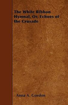 Paperback The White Ribbon Hymnal, Or, Echoes of the Crusade Book