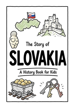 The Story of Slovakia - A History Book for Kids: A Fun, Educational, and Illustrated Journey Through Slovak History for Children and Curious Minds (History for Kids)