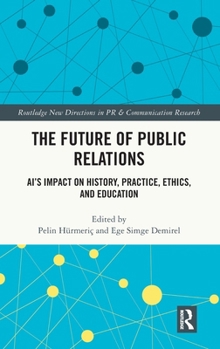 The Future of Public Relations: AI’s Impact on History, Practice, Ethics, and Education (Routledge New Directions in PR & Communication Research)