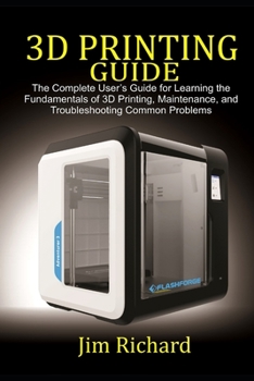Paperback 3D Printing Guide: The Complete User's Guide For Learning The Fundamentals Of 3D Printing, Maintenance, and Troubleshooting Common Proble Book