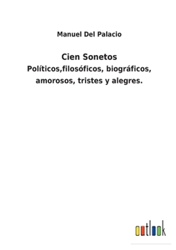 Paperback Cien Sonetos: Políticos, filosóficos, biográficos, amorosos, tristes y alegres. [Spanish] Book