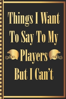 Things I Want to Say to my Players But I Can't: American Football Athlete Coach Cute Notebook Wide Ruled Lined Journal 6x9 Inch ( Legal ruled ) Family ... in Holidays Funny Appreciation & Retirement