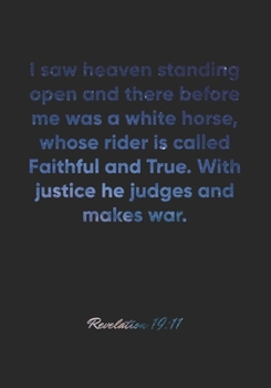 Revelation 19: 11 Notebook: I saw heaven standing open and there before me was a white horse, whose rider is called Faithful and True. With justice he judges an: Revelation 19:11 Notebook, Bible Verse