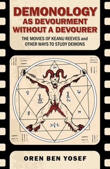 Demonology as Devourment Without a Devourer: The Movies of Keanu Reeves and Other Ways to Study Demons
