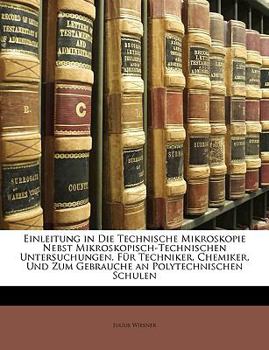 Paperback Einleitung in Die Technische Mikroskopie Nebst Mikroskopisch-Technischen Untersuchungen. Fur Techniker, Chemiker, Und Zum Gebrauche an Polytechnischen [German] Book