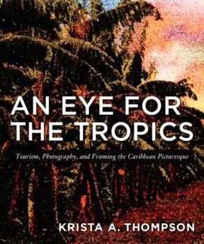An Eye for the Tropics: Tourism, Photography, and Framing the Caribbean Picturesque - Book  of the Objects/Histories