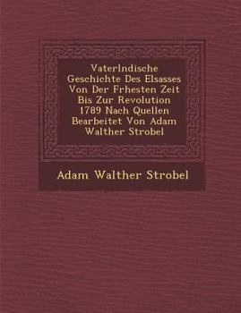 Paperback Vaterl�ndische Geschichte Des Elsasses Von Der Fr�hesten Zeit Bis Zur Revolution 1789 Nach Quellen Bearbeitet Von Adam Walther Strobel [German] Book