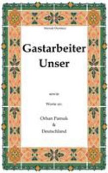 Gastarbeiter Unser.: Sowie Worte an Orhan Pamuk Deutschland