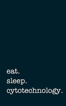 Eat. Sleep. Cytotechnology. - Lined Notebook: Writing Journal