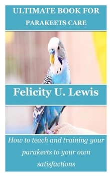 Paperback Ultimate Book for Parakeets Care: How to teach and training your parakeets to your own satisfactions Book