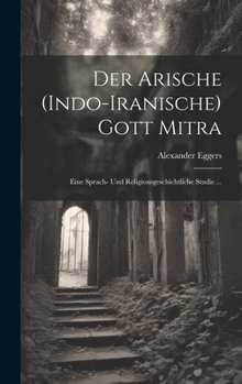Der Arische (Indo-Iranische) Gott Mitra: Eine Sprach- Und Religionsgeschichtliche Studie ...