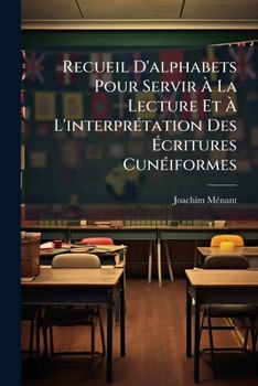 Recueil D'Alphabets Pour Servir a la Lecture Et A L'Interpretation Des Ecritures Cuneiformes