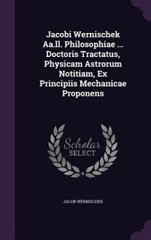 Hardcover Jacobi Wernischek Aa.ll. Philosophiae ... Doctoris Tractatus, Physicam Astrorum Notitiam, Ex Principiis Mechanicae Proponens Book