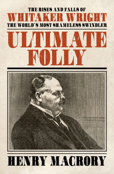 Hardcover Ultimate Folly: The Rises and Falls of Whitaker Wright: The World's Most Shameless Swindler Book