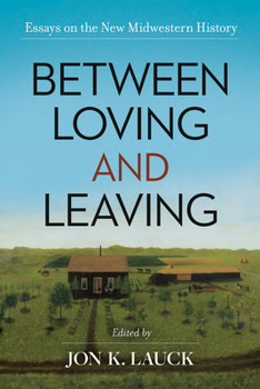 Between Loving and Leaving: Essays on the New Midwestern History