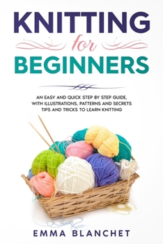 Paperback Knitting for Beginners: An Easy and Quick Step by Step Guide, with Illustrations, Patterns and Secrets Tips and Tricks to Learn Knitting Book