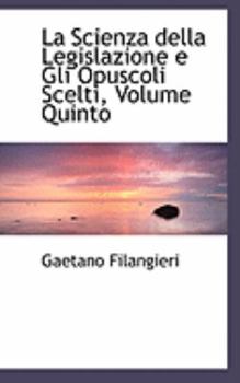 Hardcover La Scienza Della Legislazione E Gli Opuscoli Scelti, Volume Quinto Book