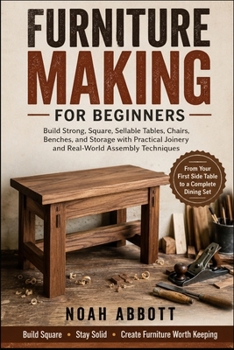 Paperback Furniture Making for Beginners: Build Strong, Square, Sellable Tables, Chairs, Benches, and Storage with Practical Joinery and Real-World Assembly Tec Book
