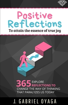 Positive Reflections to Attain the Essence of True Joy: Explore 365 reflections to change the way of thinking that paralyzes us today