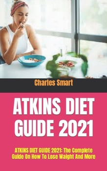 Paperback Atkins Diet Guide 2021: ATKINS DIET GUIDE 2021: The Complete Guide On How To Lose Waight And More Book