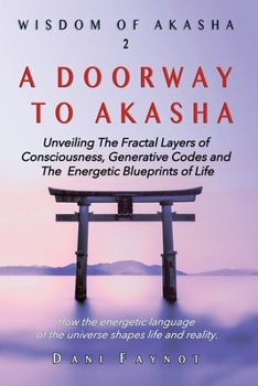 A DOORWAY TO AKASHA: Exploring the Fractal Layers of Consciousness, Cosmic Origins, Generative Codes, and the Energetic Blueprints of Life (Wisdom of Akasha)