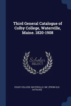 Third General Catalogue of Colby College, Waterville, Maine. 1820-1908; 1820-1908