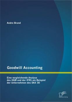 Paperback Goodwill Accounting: Eine vergleichende Analyse des HGB und der IFRS am Beispiel der Unternehmen des DAX 30 [German] Book