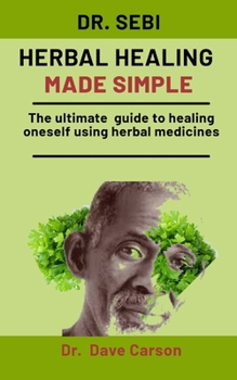 Paperback Dr. Sebi Herbal Healing Made Simple: The Ultimate Guide To Healing Oneself Using Herbal Medicines Book
