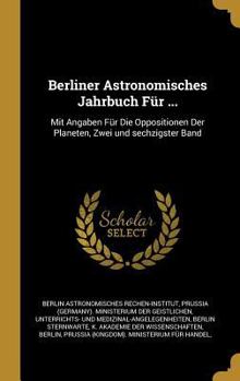 Hardcover Berliner Astronomisches Jahrbuch Für ...: Mit Angaben Für Die Oppositionen Der Planeten, Zwei und sechzigster Band [German] Book