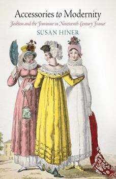 Hardcover Accessories to Modernity: Fashion and the Feminine in Nineteenth-Century France Book