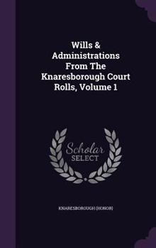 Hardcover Wills & Administrations From The Knaresborough Court Rolls, Volume 1 Book