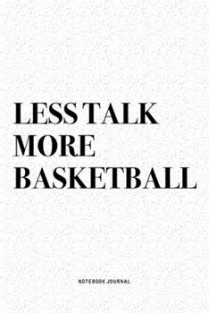 Less Talk More Basketball: A 6x9 Inch Diary Notebook Journal With A Bold Text Font Slogan On A Matte Cover and 120 Blank Lined Pages Makes A Great Alternative To A Card