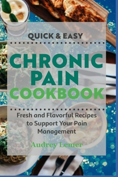 Quick & Easy Chronic Pain Cookbook: Fresh and Flavorful Recipes to Support Your Pain Management