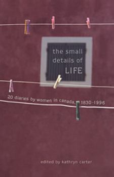 Paperback The Small Details of Life: Twenty Diaries by Women in Canada, 1830-1996 Book