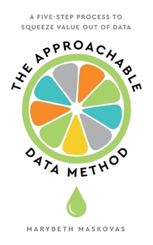 Paperback The Approachable Data Method: A Five-Step Process To Squeeze Value Out Of Data Book