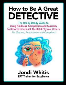 Paperback How to Be A Great Detective: The Handy-Dandy Guide to Using Kindness, Compassion and Curiosity to Resolve Emotional, Mental & Physical Upsets - For Book