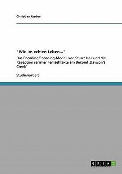Paperback "Wie im echten Leben...": Das Encoding/Decoding-Modell von Stuart Hall und die Rezeption serieller Fernsehtexte am Beispiel 'Dawson's Creek' [German] Book