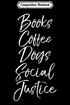 Composition Notebook: Cute Liberal Quote Funny Books Coffee Dogs Social Justice  Journal/Notebook Blank Lined Ruled 6x9 100 Pages