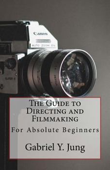 Paperback The Guide to Directing and Filming for Absolute Beginners: This Is a Small But Effective Guide for People Who Have an Interest for Film-Making and Dir Book