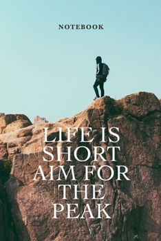 Notebook Life Is Short Aim For The Peak: Blank Lined Motivational Gift Journal For Hikers