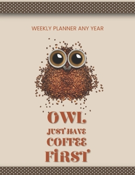 Owl Just Have Coffee First: Large Simple Weekly Planner Any Year 100 Weeks Journal Notebook Bird Book Girl Boy Women Men Kids Teens Student Diary ... School Colorful Composition (Owl Notebooks)