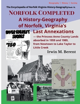 Norfolk Completed: A History-Geography of Norfolk, Virginia's Last Annexations - The Princess Anne County Lands Absorbed in 1959 and 1989, from ... of Norfolk Virginia History-Geograrphy)
