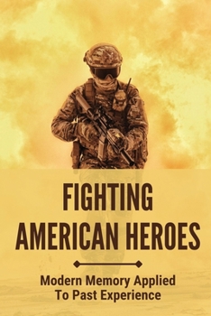 Paperback Fighting American Heroes: Modern Memory Applied To Past Experience: America'S Great Military Heroes Book