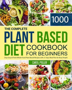 Paperback The Complete Plant-Based Diet Cookbook for Beginners: 1000 Days Easy and Fresh Whole Food Plant-Based Recipes with 21 Days Meal Plan for Busy People Book