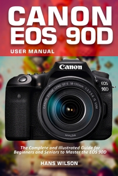Paperback Canon EOS 90D User Manual: The Complete and Illustrated Guide for Beginners and Seniors to Master the EOS 90D Book