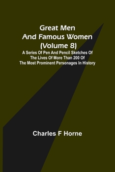 Great Men and Famous Women: A Series of Pen and Pencil Sketches of the Lives of More Than 200 of the Most Prominent Personages in History; Volume 8