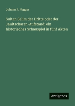 Paperback Sultan Selim der Dritte oder der Janitscharen-Aufstand: ein historisches Schauspiel in fünf Akten [German] Book