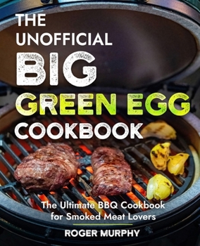 Paperback The Unofficial Big Green Egg Cookbook: Flavor-Packed Meat, Poultry, Seafood, Game, and Vegetable Recipes Book
